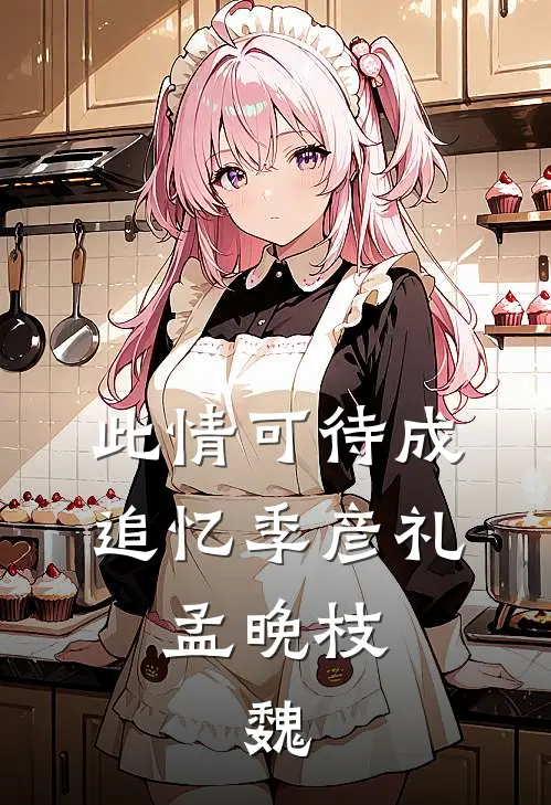 此情可待成追忆季彦礼,孟晚枝,魏