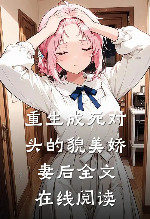 重生成死对头的貌美娇妻后全文在线阅读