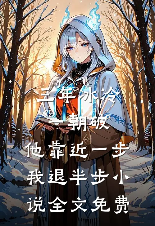 三年冰冷一朝破，他靠近一步我退半步小说全文免费