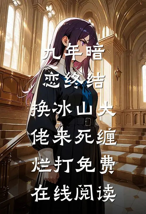 九年暗恋终结，换冰山大佬来死缠烂打免费在线阅读