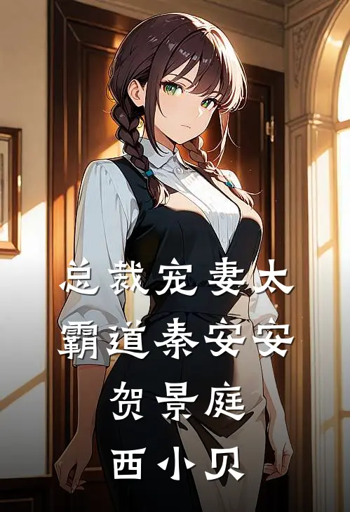 总裁宠妻太霸道(秦安安,贺景庭) 西小贝