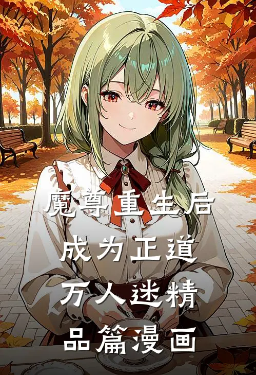 魔尊重生后成为正道万人迷精品篇漫画