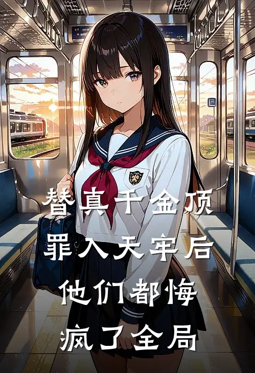替真千金顶罪入天牢后，他们都悔疯了全局