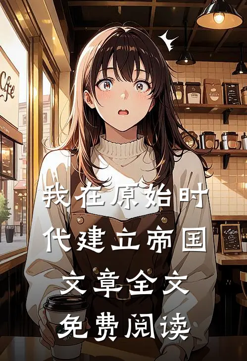 我在原始时代建立帝国文章全文免费阅读