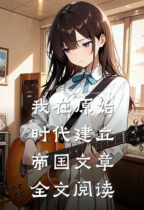 我在原始时代建立帝国文章全文阅读
