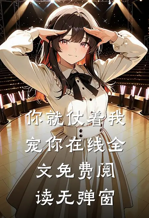 你就仗着我宠你在线全文免费阅读无弹窗