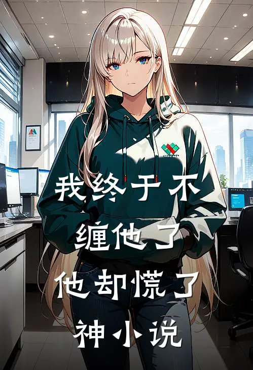 我终于不缠他了，他却慌了神小说