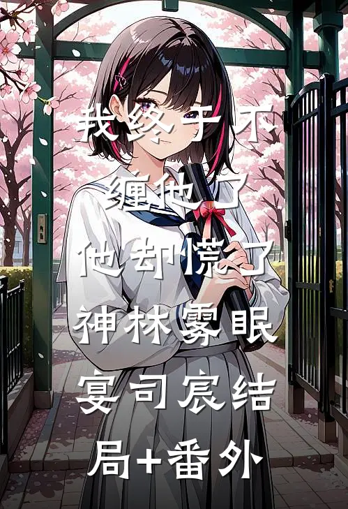 我终于不缠他了，他却慌了神林雾眠宴司宸结局+番外