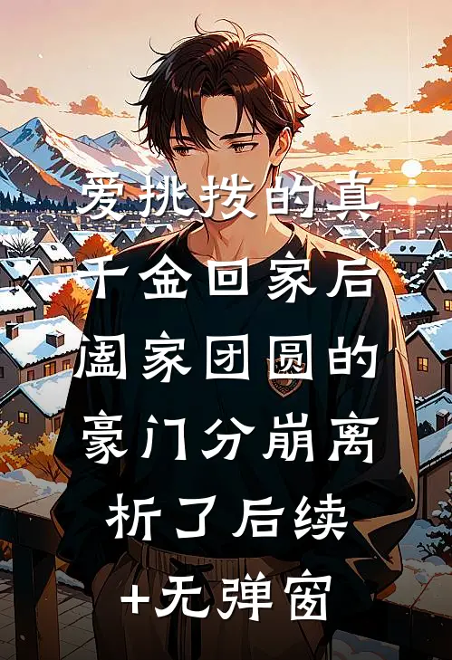 爱挑拨的真千金回家后，阖家团圆的豪门分崩离析了后续+无弹窗