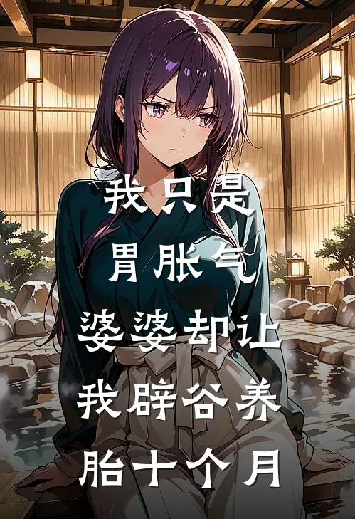 我只是胃胀气,婆婆却让我辟谷养胎十个月怎么办