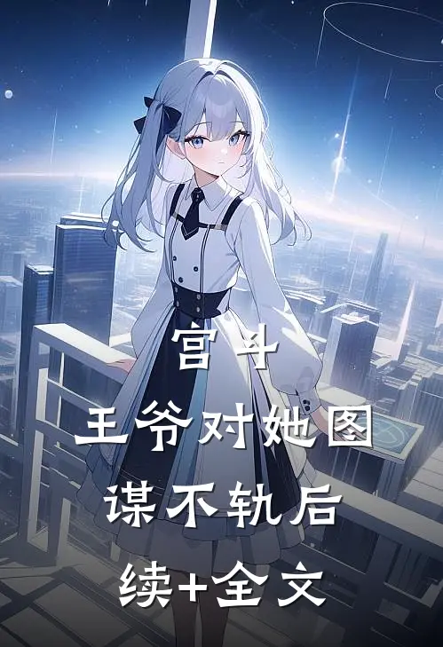 宫斗：王爷对她图谋不轨后续+全文