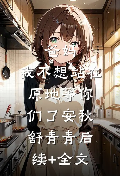 爸妈，我不想站在原地等你们了安秋舒青青后续+全文