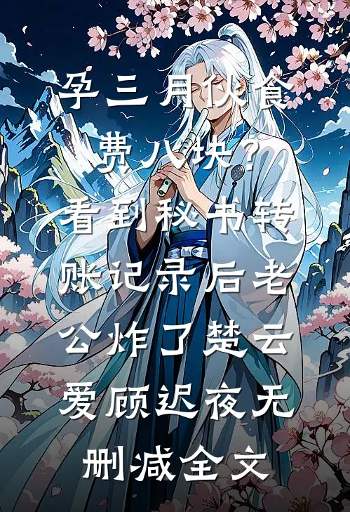 孕三月伙食费八块？看到秘书转账记录后老公炸了楚云爱顾迟夜无删减全文