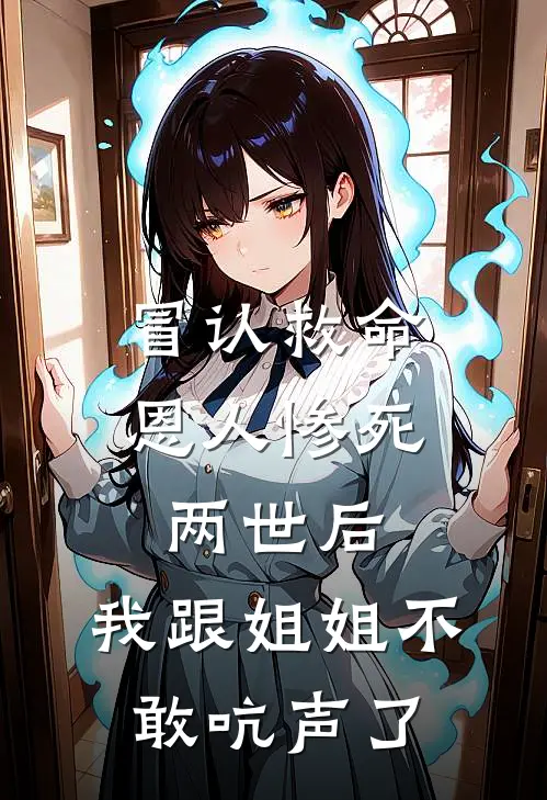 冒认救命恩人惨死两世后，我跟姐姐不敢吭声了