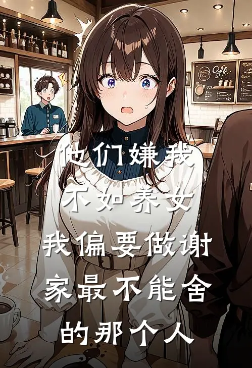 他们嫌我不如养女，我偏要做谢家最不能舍的那个人