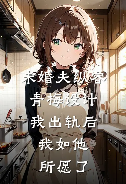 未婚夫纵容青梅设计我出轨后，我如他所愿了