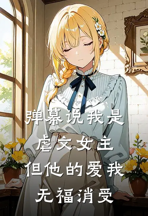 弹幕说我是虐文女主,但他的爱我无福消受全文阅读