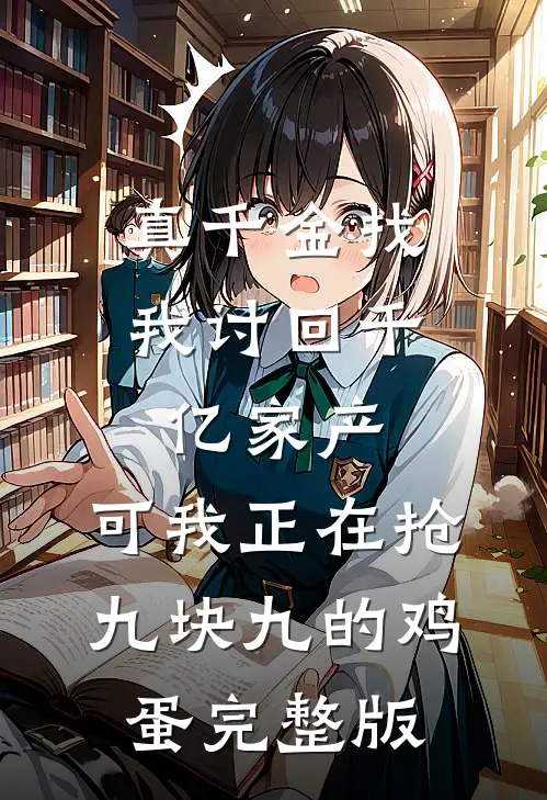 真千金找我讨回千亿家产，可我正在抢九块九的鸡蛋完整版
