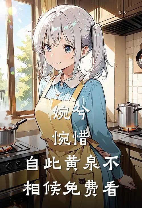 婉兮，惋惜，自此黄泉不相候免费看