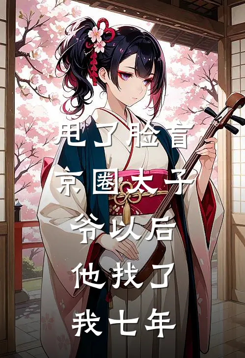 甩了脸盲京圈太子爷以后，他找了我七年