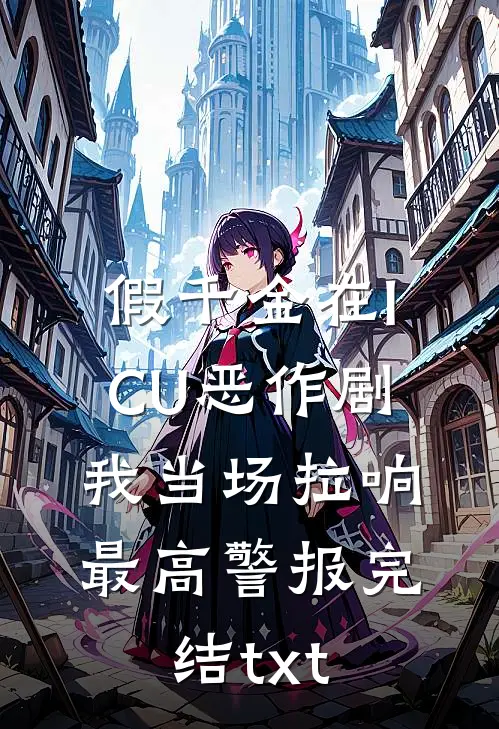 假千金在ICU恶作剧，我当场拉响最高警报完结txt