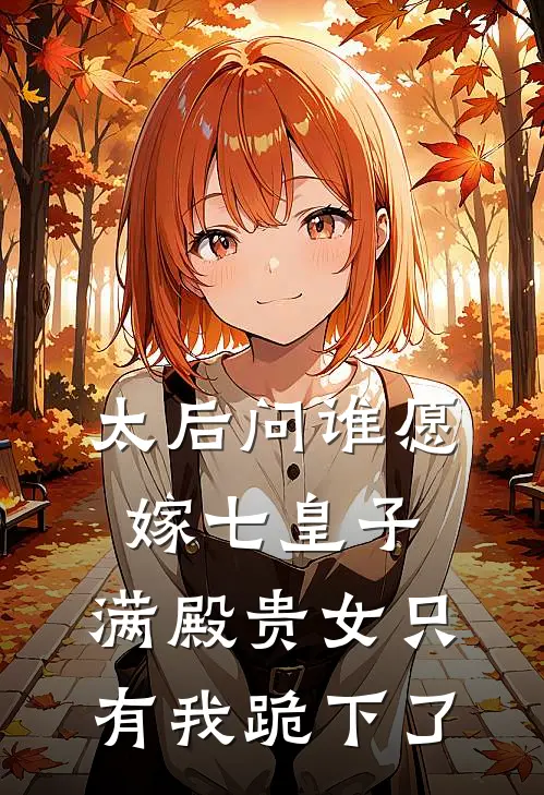 太后问谁愿嫁七皇子，满殿贵女只有我跪下了