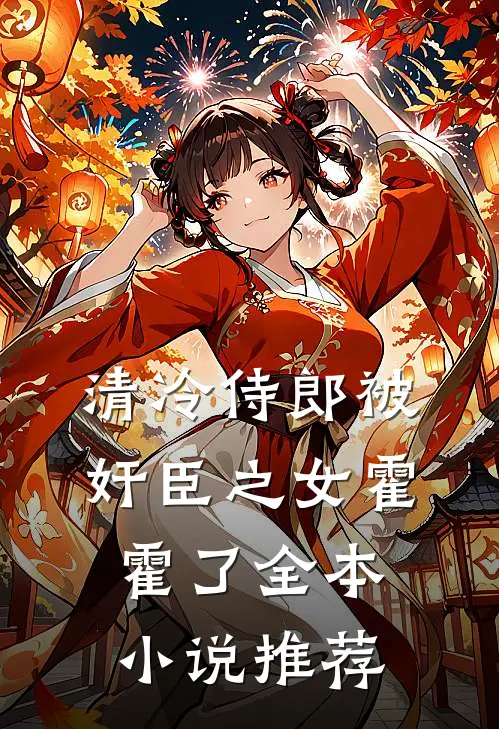 清冷侍郎被奸臣之女霍霍了全本小说推荐
