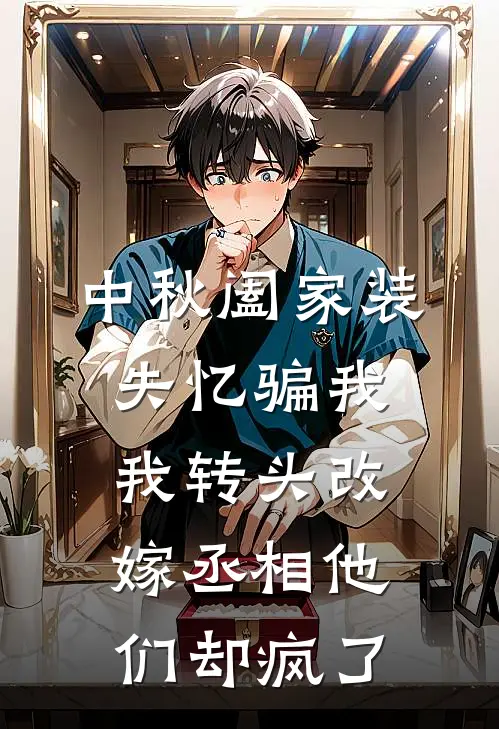 中秋阖家装失忆骗我，我转头改嫁丞相他们却疯了