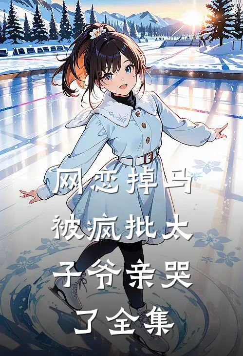 网恋掉马，被疯批太子爷亲哭了全集