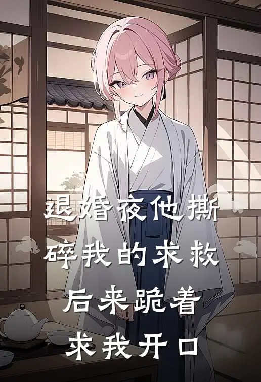 退婚夜他撕碎我的求救，后来跪着求我开口