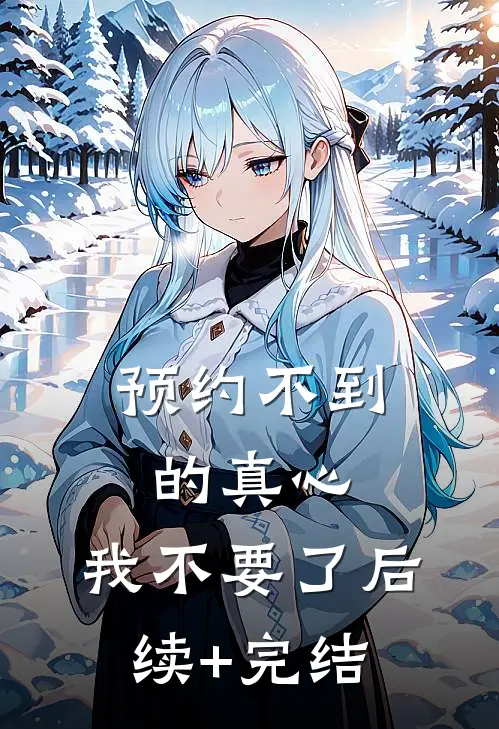预约不到的真心，我不要了后续+完结