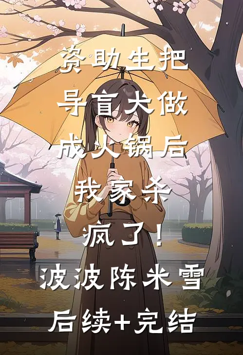资助生把导盲犬做成火锅后，我家杀疯了！波波陈米雪后续+完结