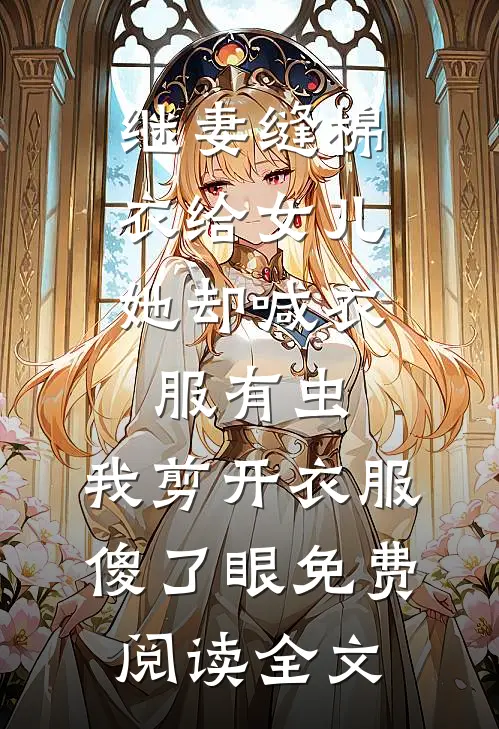 继妻缝棉衣给女儿，她却喊衣服有虫，我剪开衣服傻了眼免费阅读全文