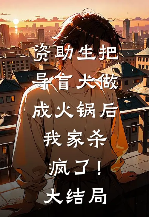 资助生把导盲犬做成火锅后，我家杀疯了！大结局
