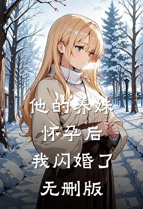 他的养妹怀孕后，我闪婚了无删版
