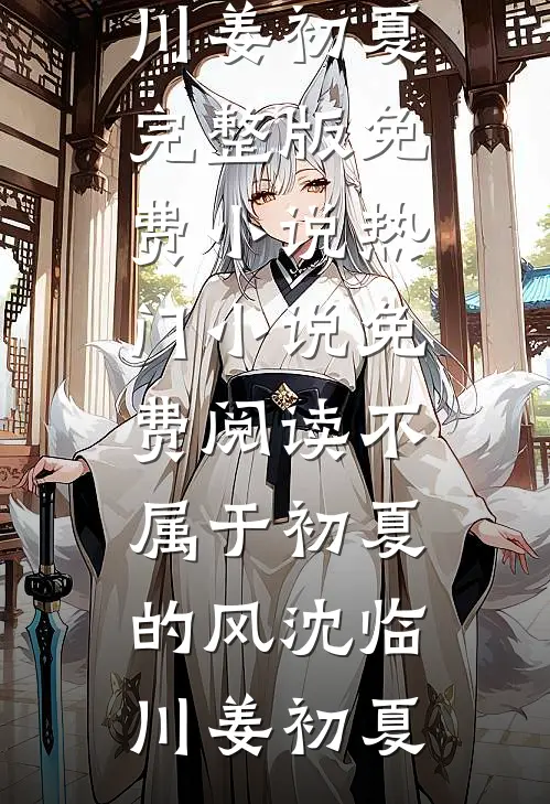 不属于初夏的风(沈临川姜初夏)完整版免费小说_热门小说免费阅读不属于初夏的风沈临川姜初夏