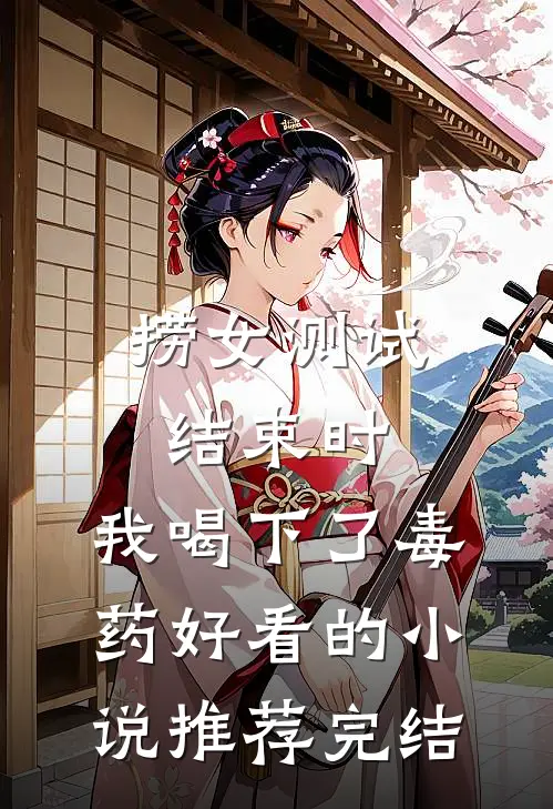 捞女测试结束时，我喝下了毒药好看的小说推荐完结
