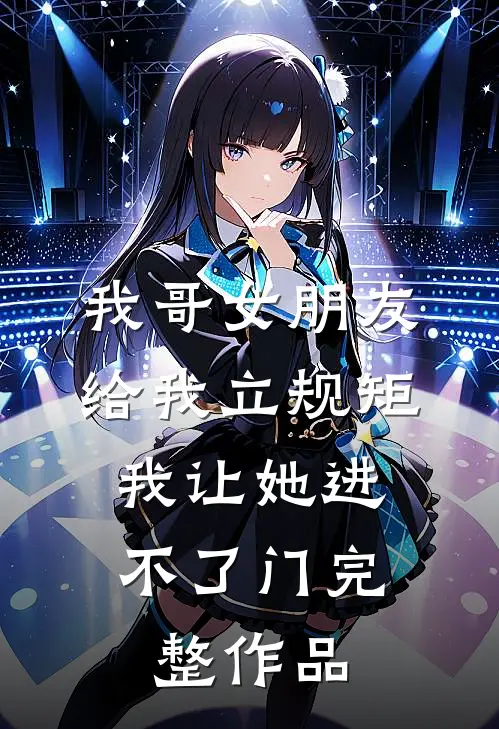 我哥女朋友给我立规矩，我让她进不了门完整作品