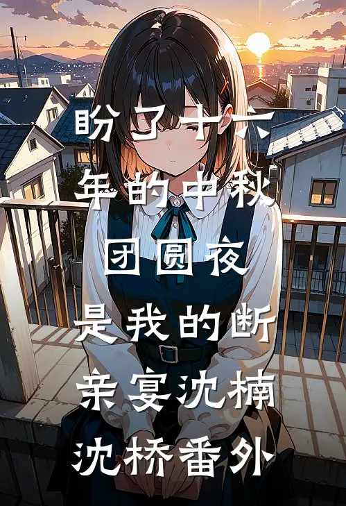 盼了十六年的中秋团圆夜，是我的断亲宴沈楠沈桥番外