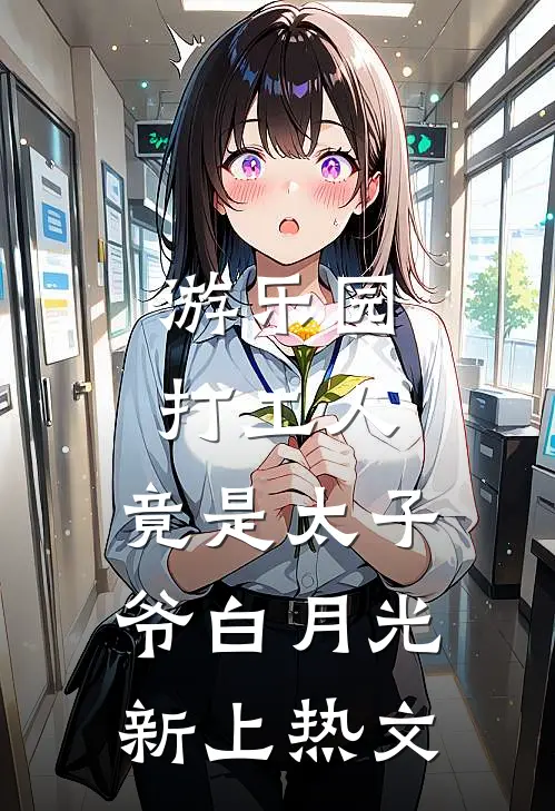 游乐园打工人，竟是太子爷白月光新上热文
