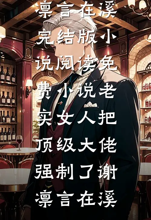 老实女人把顶级大佬强制了谢凛言在溪完结版小说阅读_免费小说老实女人把顶级大佬强制了谢凛言在溪