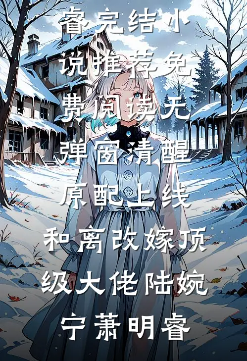 清醒原配上线，和离改嫁顶级大佬(陆婉宁萧明睿)完结小说推荐_免费阅读无弹窗清醒原配上线，和离改嫁顶级大佬(陆婉宁萧明睿)