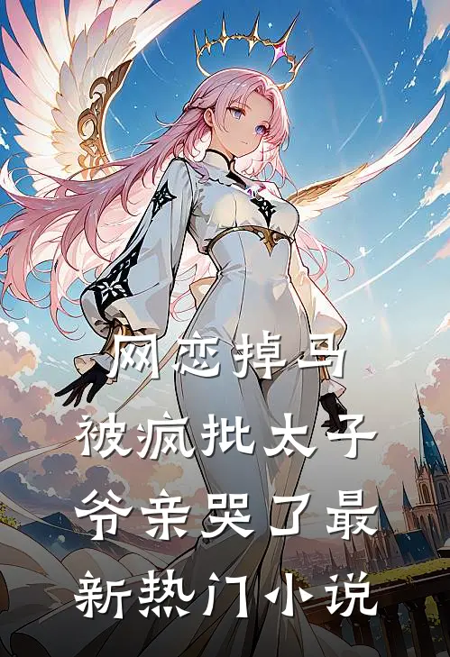 网恋掉马，被疯批太子爷亲哭了最新热门小说