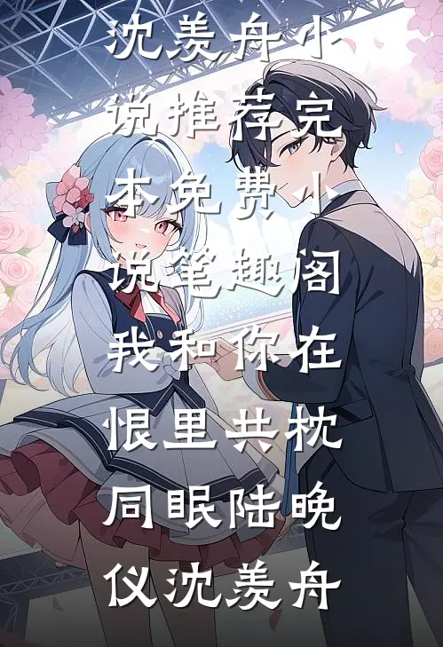 我和你在恨里共枕同眠陆晚仪沈羡舟小说推荐完本_免费小说笔趣阁我和你在恨里共枕同眠(陆晚仪沈羡舟)