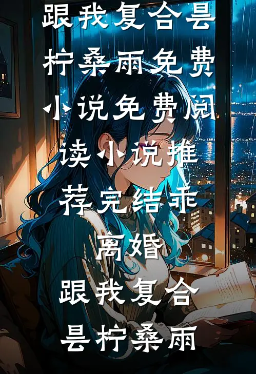 乖，离婚，跟我复合昙柠桑雨免费小说免费阅读_小说推荐完结乖，离婚，跟我复合(昙柠桑雨)