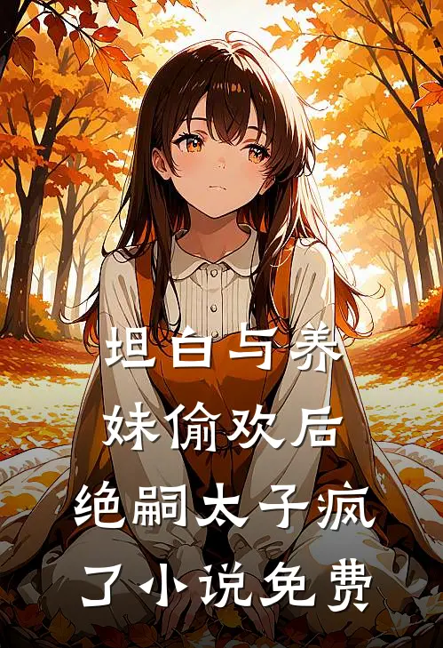 坦白与养妹偷欢后，绝嗣太子疯了小说免费