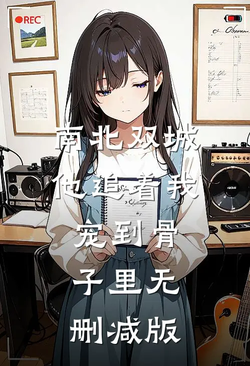 南北双城，他追着我宠到骨子里无删减版