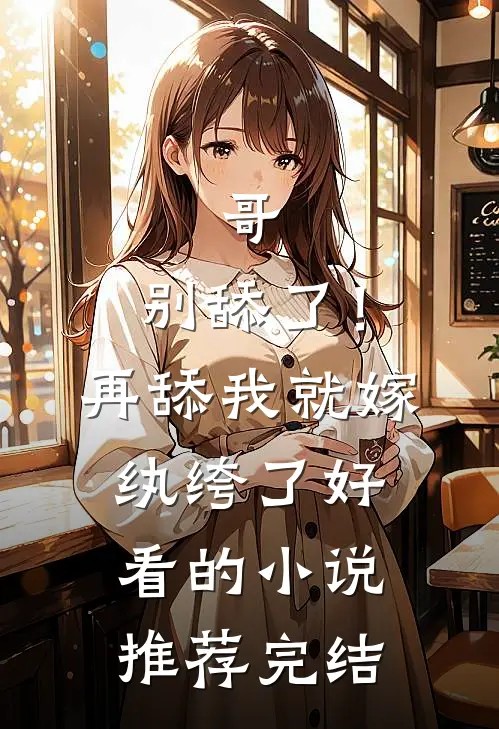 哥，别舔了！再舔我就嫁纨绔了好看的小说推荐完结