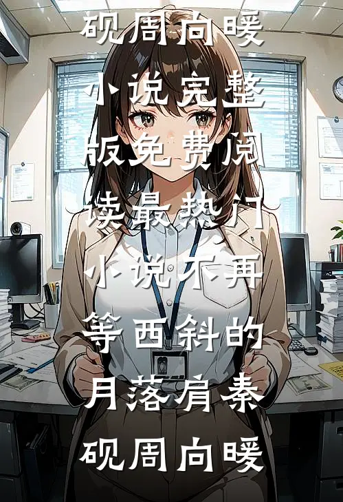 不再等西斜的月落肩秦砚周向暖小说完整版免费阅读_最热门小说不再等西斜的月落肩秦砚周向暖