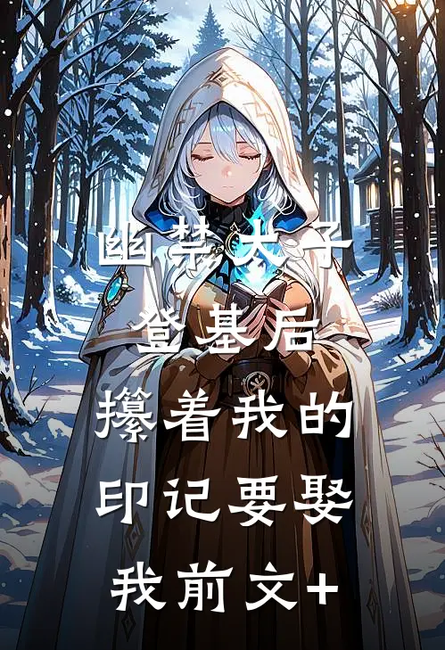 幽禁太子登基后，攥着我的印记要娶我前文+